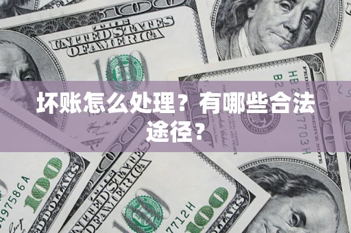 武汉坏账怎么处理？有哪些合法途径？