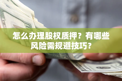 武汉怎么办理股权质押？有哪些风险需规避技巧？