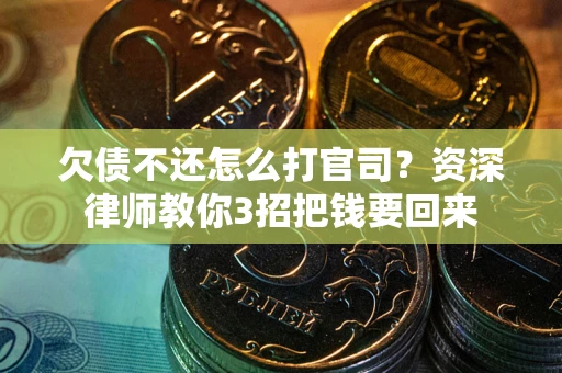 武汉欠债不还怎么打官司？资深律师教你3招把钱要回来