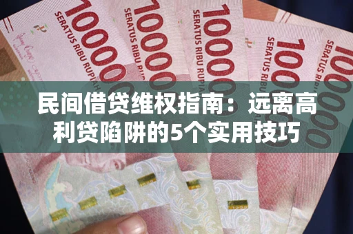 武汉民间借贷维权指南：远离高利贷陷阱的5个实用技巧
