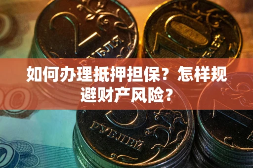 武汉如何办理抵押担保？怎样规避财产风险？