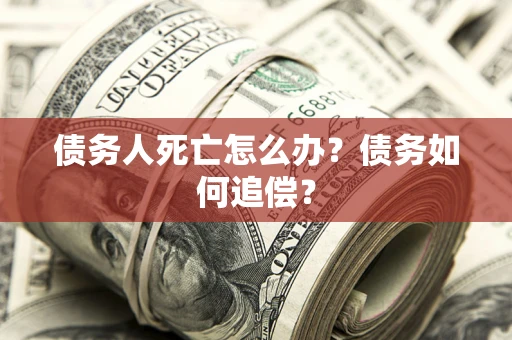 武汉债务人死亡怎么办？债务如何追偿？