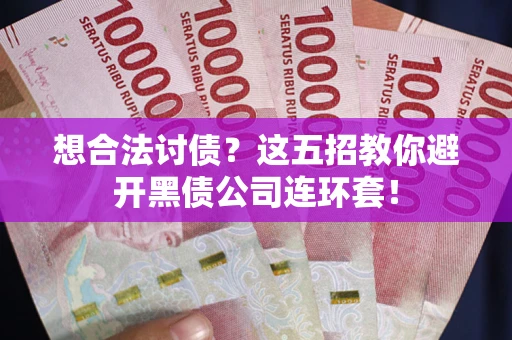 武汉想合法讨债？这五招教你避开黑债公司连环套！