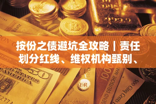 武汉按份之债避坑全攻略｜责任划分红线、维权机构甄别、纠纷处理全流程拆解