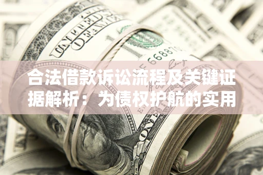 武汉合法借款诉讼流程及关键证据解析：为债权护航的实用指南