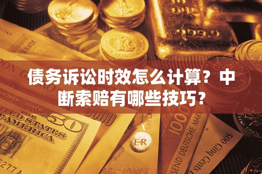 武汉债务诉讼时效怎么计算？中断索赔有哪些技巧？