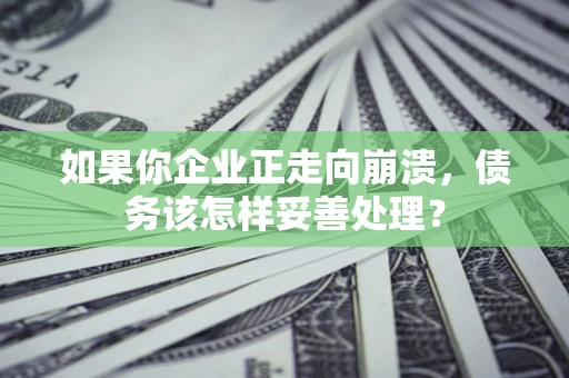 武汉如果你企业正走向崩溃，债务该怎样妥善处理？