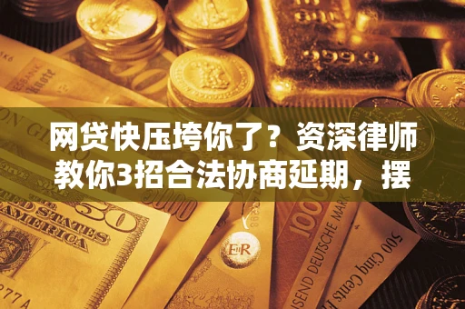 武汉网贷快压垮你了？资深律师教你3招合法协商延期，摆脱暴力催收！