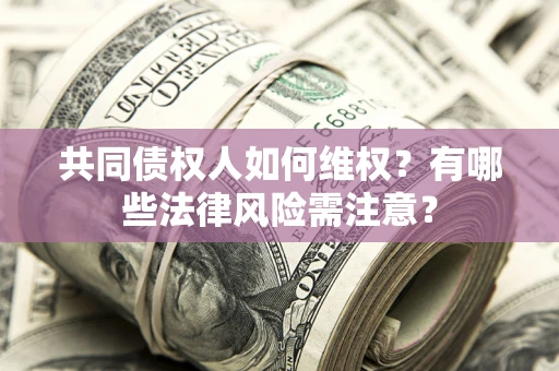 武汉共同债权人如何维权？有哪些法律风险需注意？