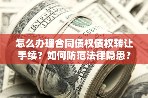 武汉怎么办理合同债权债权转让手续？如何防范法律隐患？