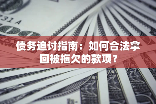 武汉债务追讨指南：如何合法拿回被拖欠的款项？