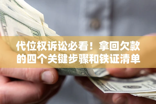 武汉代位权诉讼必看！拿回欠款的四个关键步骤和铁证清单