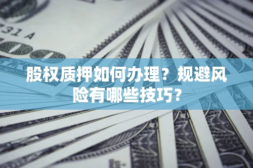 武汉股权质押如何办理？规避风险有哪些技巧？