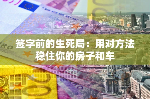 武汉签字前的生死局：用对方法稳住你的房子和车
