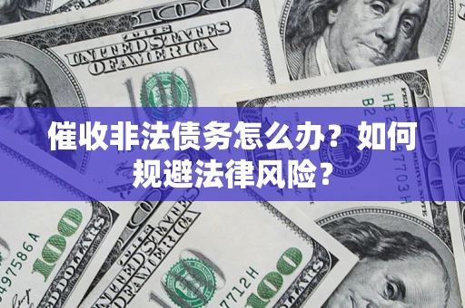 武汉催收非法债务怎么办？如何规避法律风险？