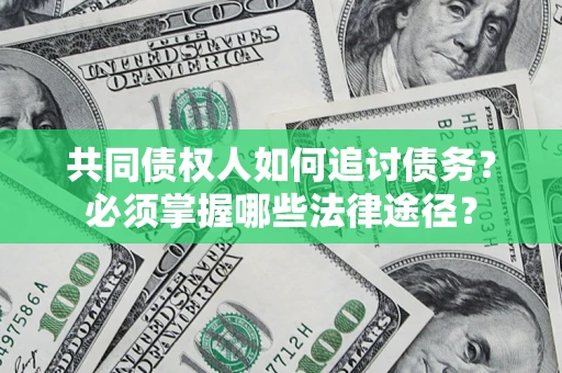 武汉共同债权人如何追讨债务？必须掌握哪些法律途径？
