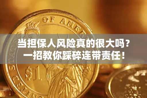 武汉当担保人风险真的很大吗？一招教你踩碎连带责任！