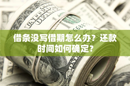 武汉借条没写借期怎么办？还款时间如何确定？