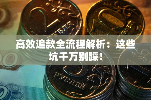 武汉高效追款全流程解析：这些坑千万别踩！