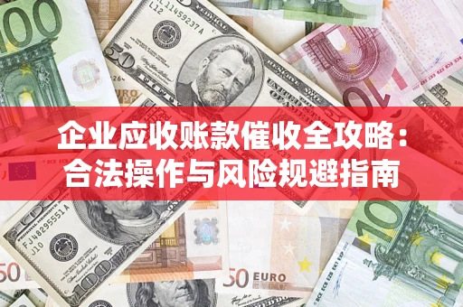 武汉企业应收账款催收全攻略：合法操作与风险规避指南
