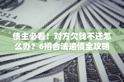 武汉债主必看！对方欠钱不还怎么办？6招合法追债全攻略