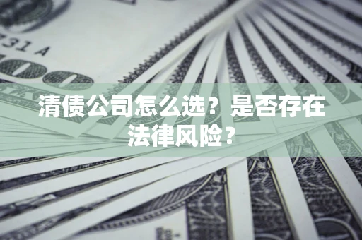 武汉清债公司怎么选？是否存在法律风险？
