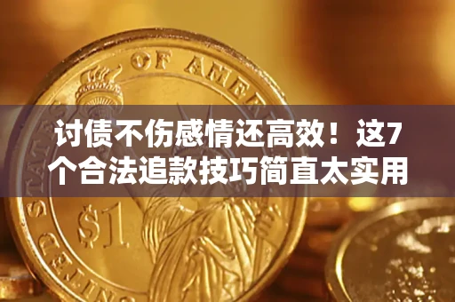 武汉讨债不伤感情还高效！这7个合法追款技巧简直太实用