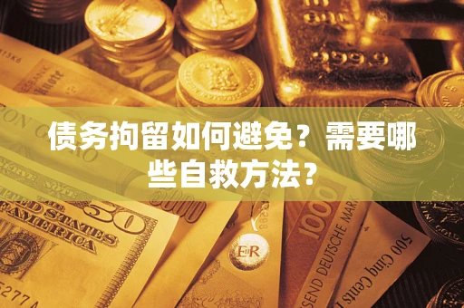 武汉债务拘留如何避免？需要哪些自救方法？