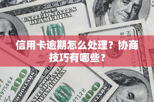 武汉信用卡逾期怎么处理？协商技巧有哪些？