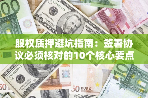 武汉股权质押避坑指南：签署协议必须核对的10个核心要点