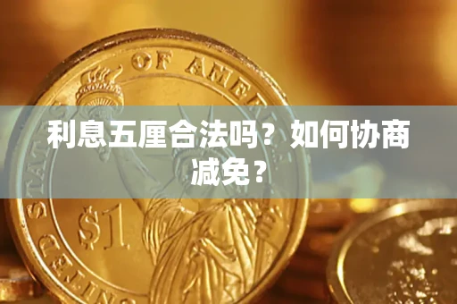 武汉利息五厘合法吗？如何协商减免？