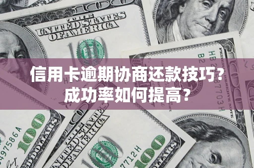 武汉信用卡逾期协商还款技巧？成功率如何提高？