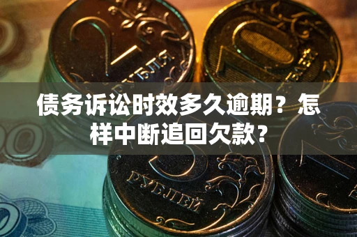 武汉债务诉讼时效多久逾期？怎样中断追回欠款？