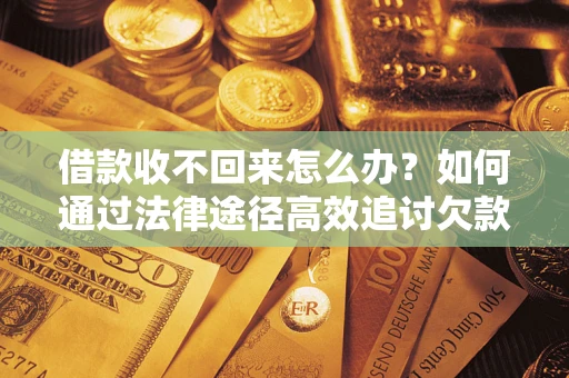 武汉借款收不回来怎么办？如何通过法律途径高效追讨欠款？
