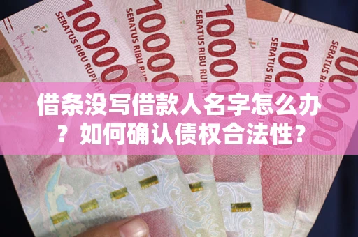 武汉借条没写借款人名字怎么办？如何确认债权合法性？