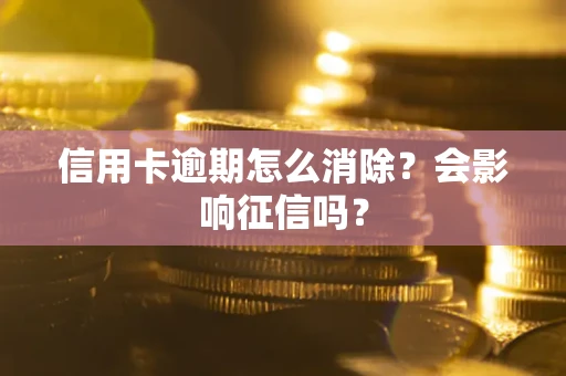 武汉信用卡逾期怎么消除？会影响征信吗？