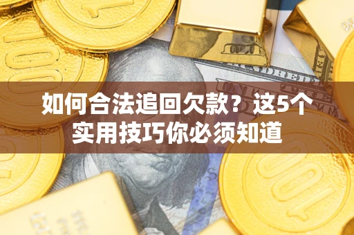 武汉如何合法追回欠款？这5个实用技巧你必须知道