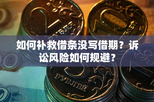 武汉如何补救借条没写借期？诉讼风险如何规避？