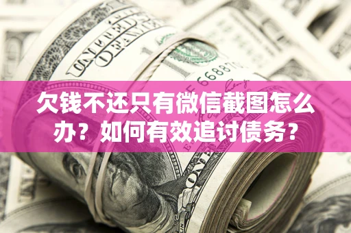 武汉欠钱不还只有微信截图怎么办？如何有效追讨债务？
