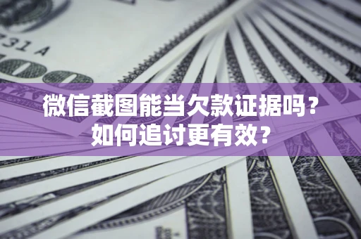 武汉微信截图能当欠款证据吗？如何追讨更有效？