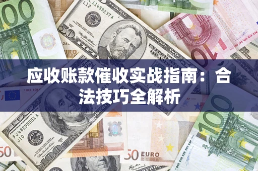 武汉应收账款催收实战指南：合法技巧全解析