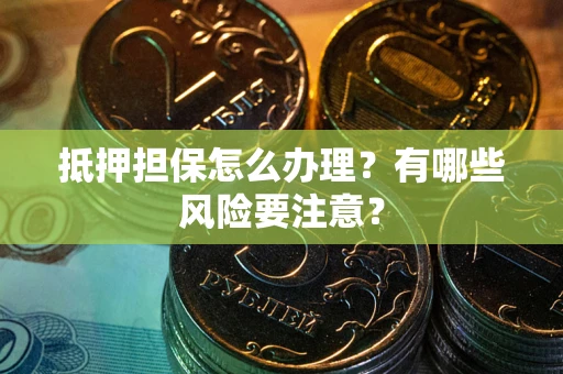 武汉抵押担保怎么办理？有哪些风险要注意？