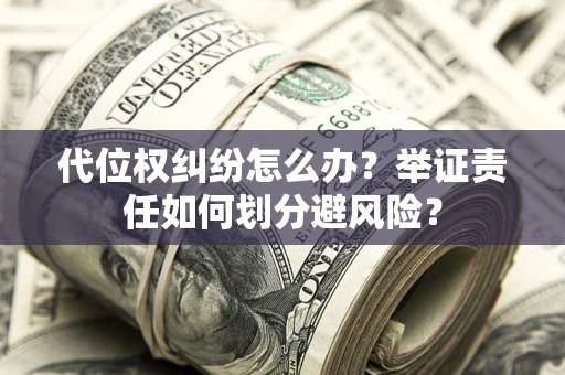 武汉代位权纠纷怎么办？举证责任如何划分避风险？