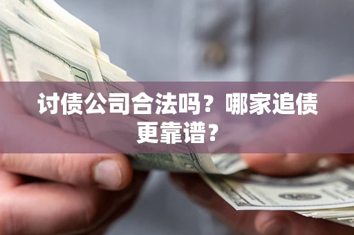 武汉讨债公司合法吗？哪家追债更靠谱？