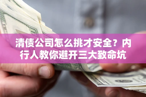 武汉清债公司怎么挑才安全？内行人教你避开三大致命坑