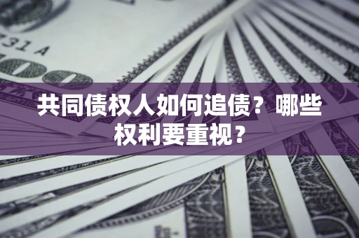 武汉共同债权人如何追债？哪些权利要重视？