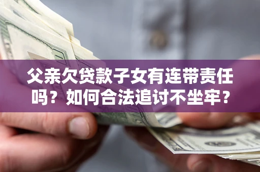 武汉父亲欠贷款子女有连带责任吗？如何合法追讨不坐牢？