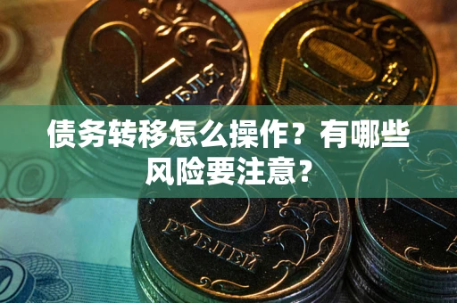 武汉债务转移怎么操作？有哪些风险要注意？