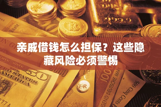 武汉亲戚借钱怎么担保？这些隐藏风险必须警惕