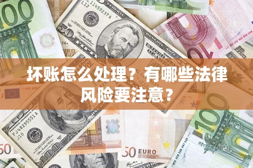 武汉坏账怎么处理？有哪些法律风险要注意？